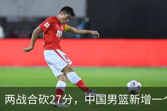 两战合砍27分，中国男篮新增一个尖刀型后卫，球迷：关键是敢打
